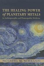 The Healing Power of Planetary Metals in Anthroposophic and Homeopathic Medicine