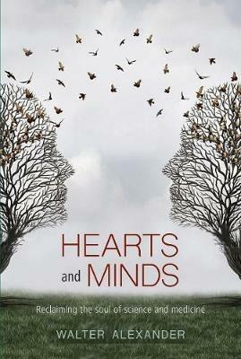 Hearts and Minds: Reclaiming the Soul of Science and Medicine - Walter Alexander - cover