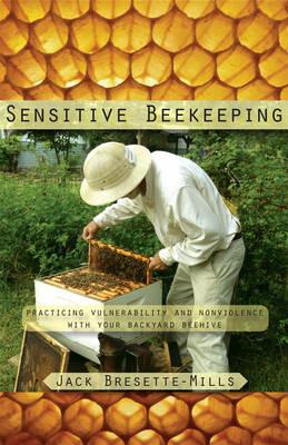 Sensitive Beekeeping: Practicing Vulnerability and Nonviolence with your Backyard Beehive - Jack Bresette-Mills - cover
