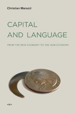 Capital and Language: From the New Economy to the War Economy - Christian Marazzi - cover