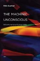 The Machinic Unconscious: Essays in Schizoanalysis - Félix Guattari - cover