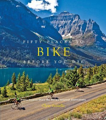 Fifty Places to Bike Before You Die: Biking Experts Share the World's Greatest Destinations - Chris Santella - cover