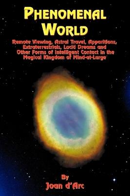 Phenomenal World: Remote Viewing, Astral Travel, Apparitions, Extraterrestrials, Lucid Dreams and Other Forms of Intelligent Contact in - Joan D'Arc - cover