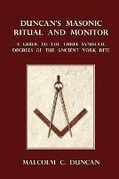 Duncan's Masonic Ritual and Monitor: A Guide to the Three Symbolic Degrees of the Ancient York Rite