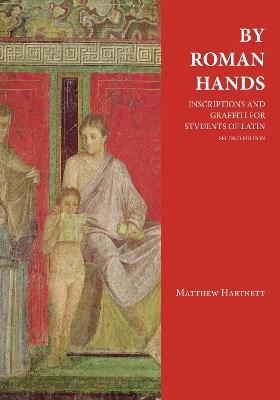 By Roman Hands: Inscriptions and Graffiti for Students of Latin - Matthew Hartnett - cover