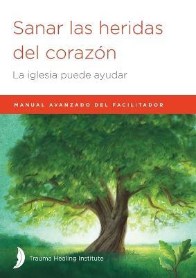 Sanar las heridas del corazon: Manual avanzado de facilitador - Margaret Hill,Harriet Hill,Richard Bagge - cover