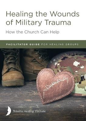 Healing the Wounds of Military Trauma Facilitator Guide for Healing Groups - Margaret Hill,Harriet Hill,Richard Bagg? - cover