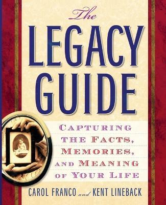 The Legacy Guide: Capturing the Facts, Memories, and Meaning of Your Life - Carol Franco,Kent Lineback - cover