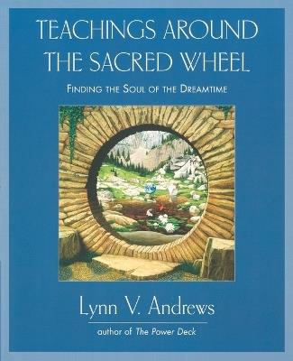 Teachings Around the Sacred Wheel: Finding the Soul of the Dreamtime - Lynn V. Andrews - cover