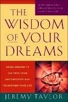 The Wisdom of Your Dreams: Using Dreams to Tap into Your Unconscious and Transform Your Life - Jeremy Taylor - cover