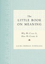 The Little Book on Meaning: Why We Crave It, How We Create It