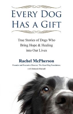 Every Dog Has a Giftt: True Stories of Dogs Who Bring Hope & Healing into Our Lives - Rachel McPherson,Deborah Mitchell - cover