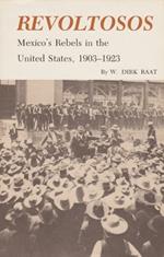 Revoltosos: Mexico's Rebels in the United States, 1903-1923