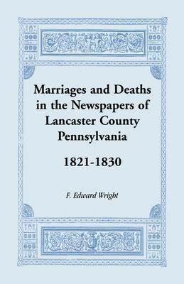 Marriages and Deaths in the Newspapers of Lancaster County, Pennsylvania, 1821-1830 - F Edward Wright - cover