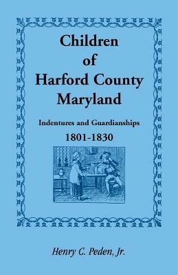 Children of Harford County, Maryland: Indentures and Guardianships, 1801-1830, 1801-1830 - Henry C Peden - cover