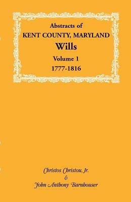 Abstracts of Kent County, Maryland Wills. Volume 1: 1777-1816 - Christos Christou,John Anthony Barnhouser - cover