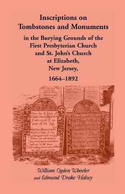 Inscriptions on Tombstones and Monuments in the Burying Grounds of the First Presbyterian Church and St. John's Church at Elizabeth, New Jersey, 1664- - William Ogden Wheeler,Edmund D Halsey - cover