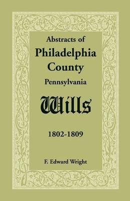 Abstracts of Philadelphia County [Pennsylvania] Wills, 1802-1809 - F Edward Wright - cover