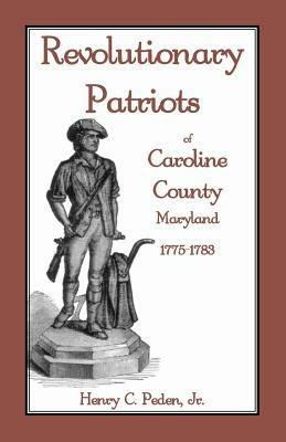 Revolutionary Patriots of Caroline County, Maryland, 1775-1783 - Henry C Peden - cover