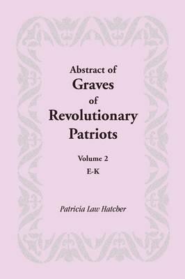 Abstract of Graves of Revolutionary Patriots: Volume 2, E-K - Patricia Law Hatcher - cover