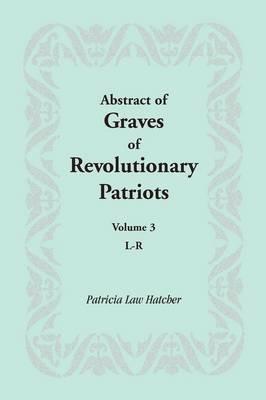 Abstract of Graves of Revolutionary Patriots: Volume 3, L-R - Patricia Law Hatcher - cover