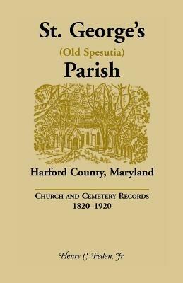 St. George's (Old Spesutia) Parish, Harford County, Maryland: Church and Cemetery Records, 1820-1920 - Henry C Peden - cover