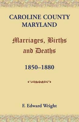 Caroline County, Maryland, Marriages, Births and Deaths, 1850-1880 - F Edward Wright - cover