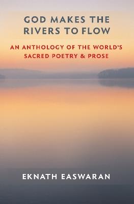 God Makes the Rivers to Flow: An Anthology of the World's Sacred Poetry and Prose - Eknath Easwaran - cover