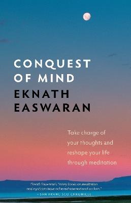 Conquest of Mind: Take Charge of Your Thoughts and Reshape Your Life Through Meditation - Eknath Easwaran - cover