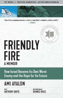 Friendly Fire: How Israel Became Its Own Worst Enemy and the Hope for Its Future - Ami Ayalon,Anthony David - cover