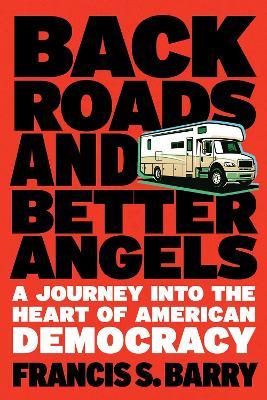 Back Roads and Better Angels: A Journey Into the Heart of American Democracy - Francis S. Barry - cover