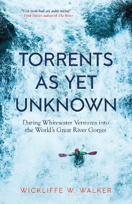 Torrents As Yet Unknown: Daring Whitewater Ventures into the World's Great River Gorges - Wickliffe W. Walker - cover