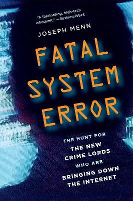 Fatal System Error: The Hunt for the New Crime Lords Who Are Bringing Down the Internet - Joseph Menn - cover