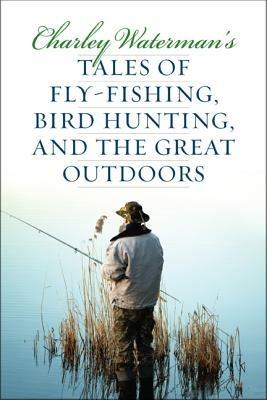 Charley Waterman's Tales of Fly-Fishing, Wingshooting, and the Great Outdoors - Charley Waterman - cover