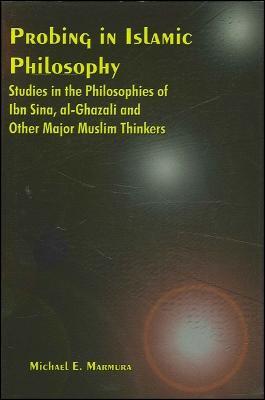 Probing in Islamic Philosophy: Studies in the Philosophies of Ibn Sina, al-Ghazali, and Other Major Muslim Thinkers - Michael E. Marmura - cover