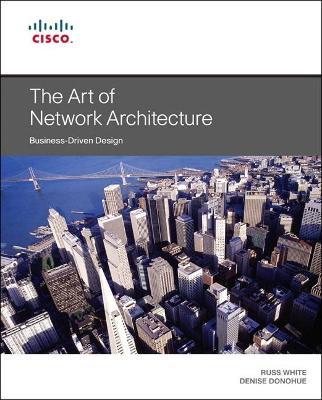 Art of Network Architecture, The: Business-Driven Design - Russ White,Denise Donohue - cover