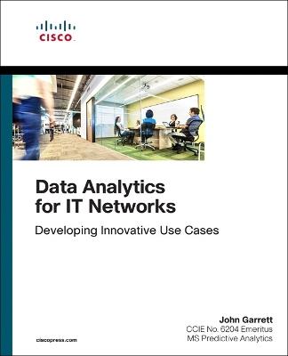 Data Analytics for IT Networks: Developing Innovative Use Cases - John Garrett - cover