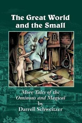 The Great World and the Small: More Tales of the Ominous and Magical - Darrell Schweitzer - cover