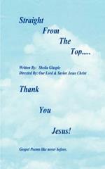 Straight from the Top...Thank You Jesus!: Gospel Poems Like Never Before