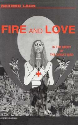 Fire and Love: In the Midst of the Great War - Arthur Lach - cover