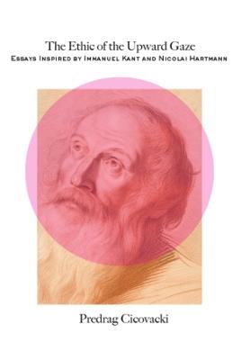 The Ethic of the Upward Gaze: Essays Inspired by Immanuel Kant and Nicolai Hartmann - Predrag Cicovacki - cover