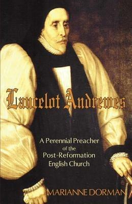 Lancelot Andrewes: A Perennial Preacher of the Post-Reformation English Church - Marianne Dorman - cover