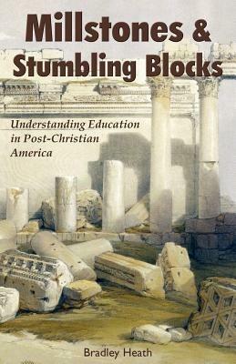 Millstones & Stumbling Blocks: Understanding Education in Post-Christian America - Bradley, E. Heath - cover