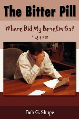 The Bitter Pill: Where Did My Benefits Go? - Bob G Shupe - cover