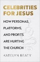 Celebrities for Jesus - How Personas, Platforms, and Profits Are Hurting the Church