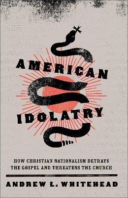 American Idolatry – How Christian Nationalism Betrays the Gospel and Threatens the Church - Andrew L. Whitehead - cover