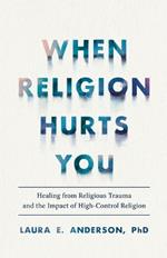 When Religion Hurts You – Healing from Religious Trauma and the Impact of High–Control Religion