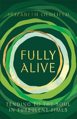 Fully Alive: Tending to the Soul in Turbulent Times - Elizabeth Oldfield - cover