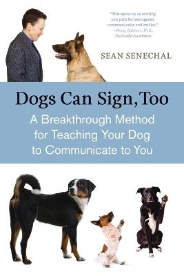 Dogs Can Sign, Too: A Breakthrough Method for Teaching Your Dog to Communicate - Sean Senechal - cover