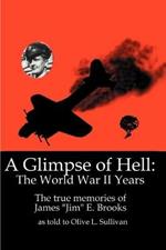 A Glimpse of Hell: The World War II Years: The True Memories of James 